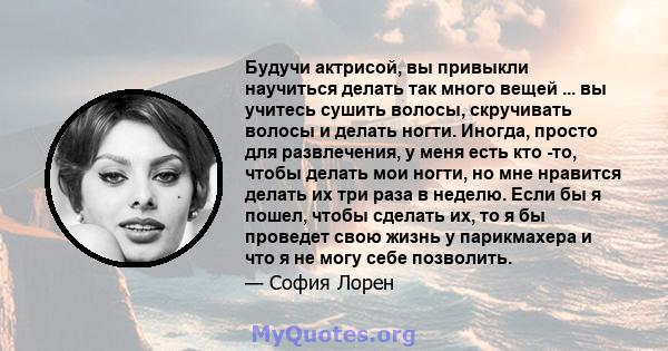 Будучи актрисой, вы привыкли научиться делать так много вещей ... вы учитесь сушить волосы, скручивать волосы и делать ногти. Иногда, просто для развлечения, у меня есть кто -то, чтобы делать мои ногти, но мне нравится