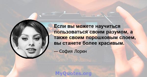 Если вы можете научиться пользоваться своим разумом, а также своим порошковым слоем, вы станете более красивым.