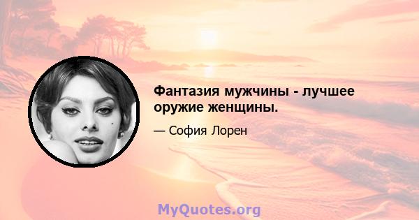 Фантазия мужчины - лучшее оружие женщины.