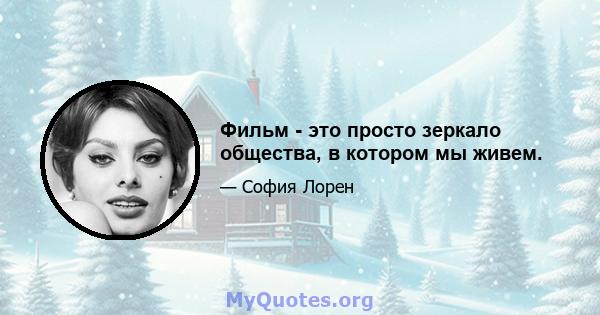 Фильм - это просто зеркало общества, в котором мы живем.