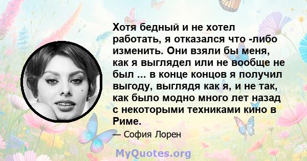 Хотя бедный и не хотел работать, я отказался что -либо изменить. Они взяли бы меня, как я выглядел или не вообще не был ... в конце концов я получил выгоду, выглядя как я, и не так, как было модно много лет назад с