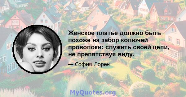 Женское платье должно быть похоже на забор колючей проволоки: служить своей цели, не препятствуя виду.