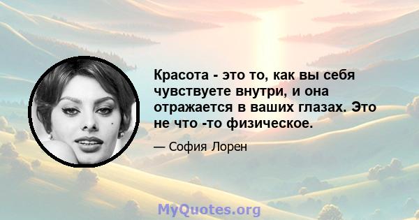 Красота - это то, как вы себя чувствуете внутри, и она отражается в ваших глазах. Это не что -то физическое.