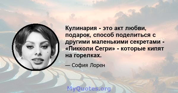 Кулинария - это акт любви, подарок, способ поделиться с другими маленькими секретами - «Пикколи Сегри» - которые кипят на горелках.