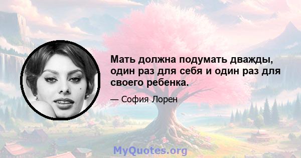 Мать должна подумать дважды, один раз для себя и один раз для своего ребенка.