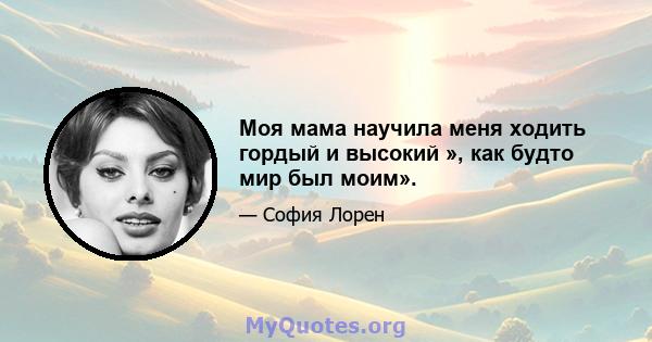 Моя мама научила меня ходить гордый и высокий », как будто мир был моим».