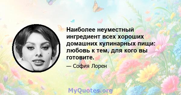 Наиболее неуместный ингредиент всех хороших домашних кулинарных пищи: любовь к тем, для кого вы готовите.