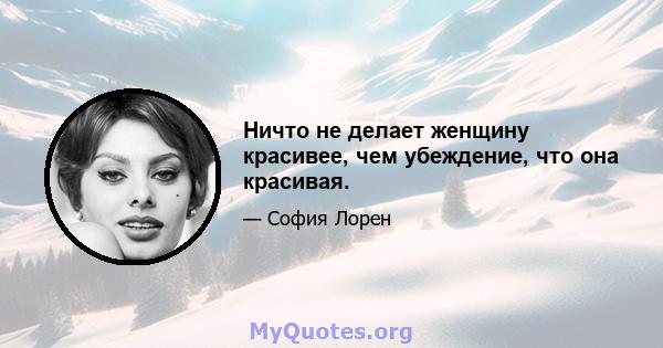 Ничто не делает женщину красивее, чем убеждение, что она красивая.