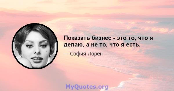 Показать бизнес - это то, что я делаю, а не то, что я есть.