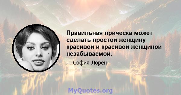 Правильная прическа может сделать простой женщину красивой и красивой женщиной незабываемой.