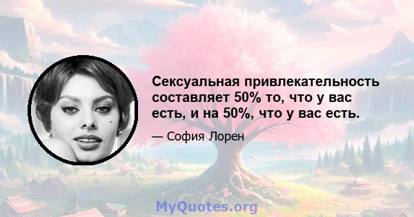 Сексуальная привлекательность составляет 50% то, что у вас есть, и на 50%, что у вас есть.