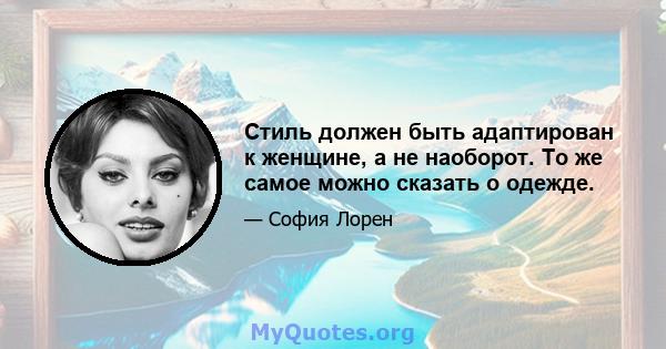 Стиль должен быть адаптирован к женщине, а не наоборот. То же самое можно сказать о одежде.