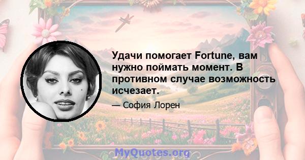 Удачи помогает Fortune, вам нужно поймать момент. В противном случае возможность исчезает.