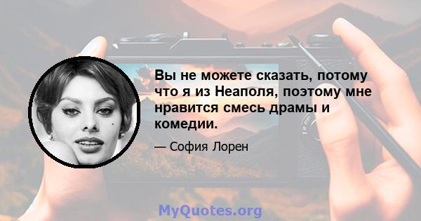 Вы не можете сказать, потому что я из Неаполя, поэтому мне нравится смесь драмы и комедии.