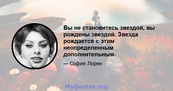 Вы не становитесь звездой, вы рождены звездой. Звезда рождается с этим неопределенным дополнительным.