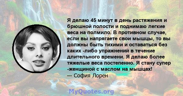 Я делаю 45 минут в день растяжения и брюшной полости и поднимаю легкие веса на полмило. В противном случае, если вы напрягаете свои мышцы, то вы должны быть тихими и оставаться без каких -либо упражнений в течение