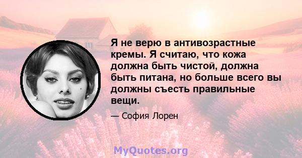 Я не верю в антивозрастные кремы. Я считаю, что кожа должна быть чистой, должна быть питана, но больше всего вы должны съесть правильные вещи.