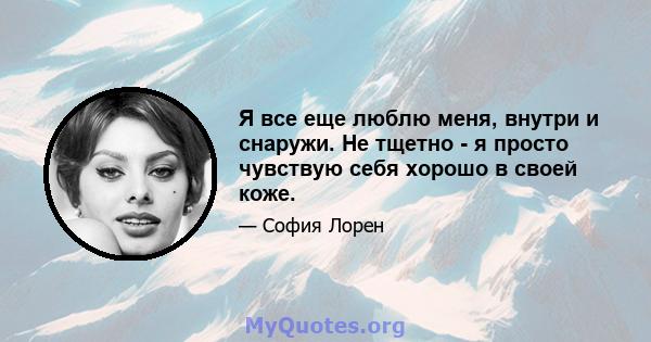 Я все еще люблю меня, внутри и снаружи. Не тщетно - я просто чувствую себя хорошо в своей коже.