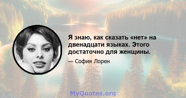 Я знаю, как сказать «нет» на двенадцати языках. Этого достаточно для женщины.