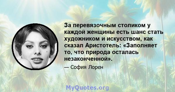 За перевязочным столиком у каждой женщины есть шанс стать художником и искусством, как сказал Аристотель: «Заполняет то, что природа осталась незаконченной».