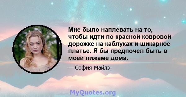 Мне было наплевать на то, чтобы идти по красной ковровой дорожке на каблуках и шикарное платье. Я бы предпочел быть в моей пижаме дома.