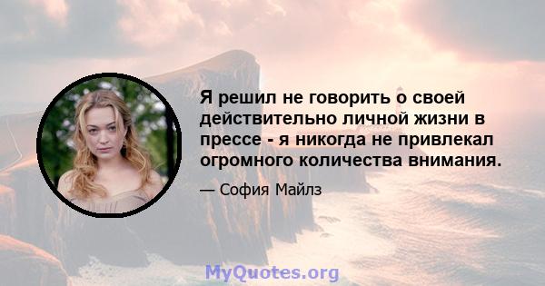 Я решил не говорить о своей действительно личной жизни в прессе - я никогда не привлекал огромного количества внимания.