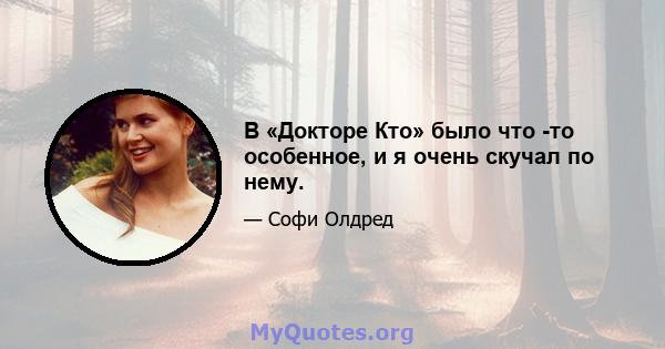 В «Докторе Кто» было что -то особенное, и я очень скучал по нему.