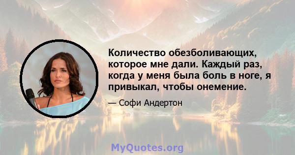 Количество обезболивающих, которое мне дали. Каждый раз, когда у меня была боль в ноге, я привыкал, чтобы онемение.