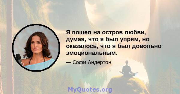 Я пошел на остров любви, думая, что я был упрям, но оказалось, что я был довольно эмоциональным.