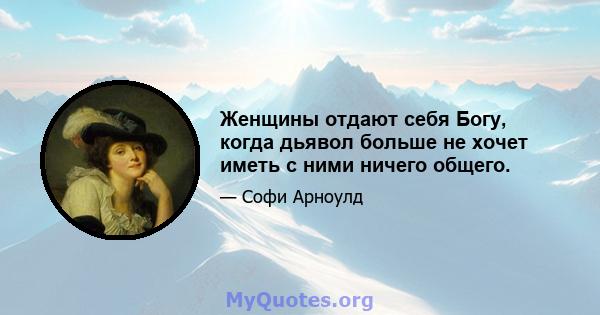 Женщины отдают себя Богу, когда дьявол больше не хочет иметь с ними ничего общего.