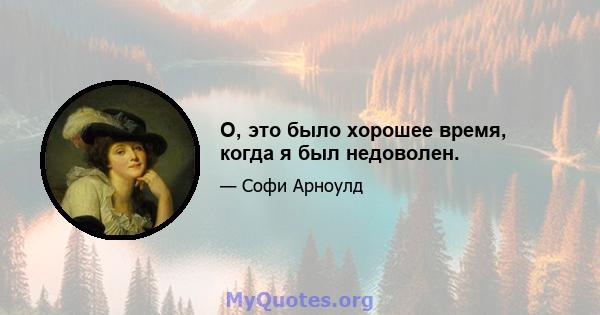 О, это было хорошее время, когда я был недоволен.