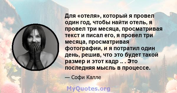 Для «отеля», который я провел один год, чтобы найти отель, я провел три месяца, просматривая текст и писал его, я провел три месяца, просматривая фотографии, и я потратил один день, решив, что это будет такой размер и