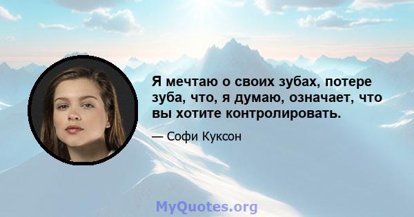 Я мечтаю о своих зубах, потере зуба, что, я думаю, означает, что вы хотите контролировать.