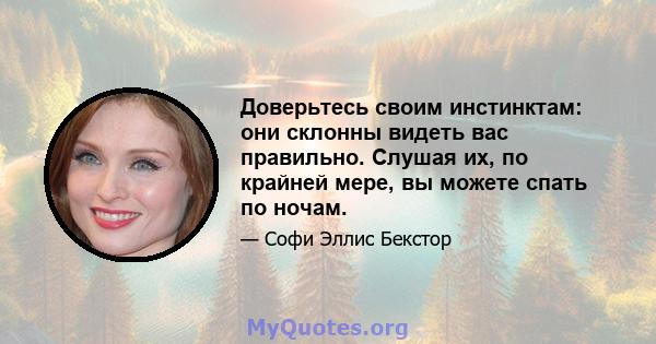 Доверьтесь своим инстинктам: они склонны видеть вас правильно. Слушая их, по крайней мере, вы можете спать по ночам.