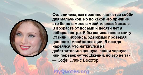 Филалиника, как правило, является хобби для мальчиков, но по какой -то причине это было в моде в моей младшей школе. В возрасте от восьми и десяти лет я собирал остро. Я бы записал свою книгу Стэнли Гиббонса, одержимо