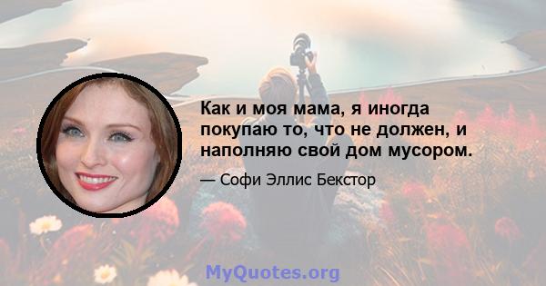 Как и моя мама, я иногда покупаю то, что не должен, и наполняю свой дом мусором.