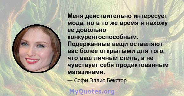 Меня действительно интересует мода, но в то же время я нахожу ее довольно конкурентоспособным. Подержанные вещи оставляют вас более открытыми для того, что ваш личный стиль, а не чувствует себя продиктованным магазинами.