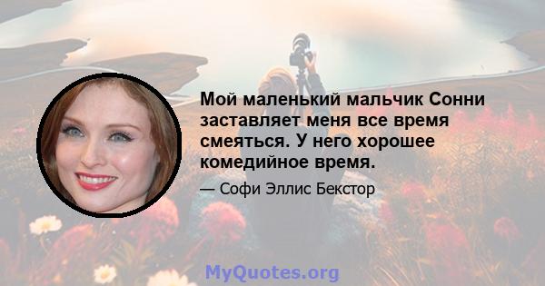 Мой маленький мальчик Сонни заставляет меня все время смеяться. У него хорошее комедийное время.