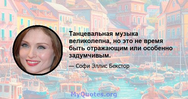 Танцевальная музыка великолепна, но это не время быть отражающим или особенно задумчивым.