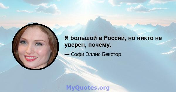 Я большой в России, но никто не уверен, почему.