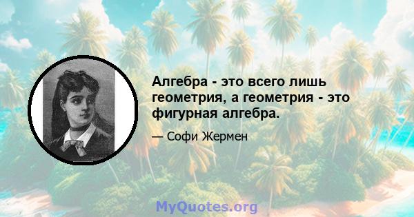 Алгебра - это всего лишь геометрия, а геометрия - это фигурная алгебра.