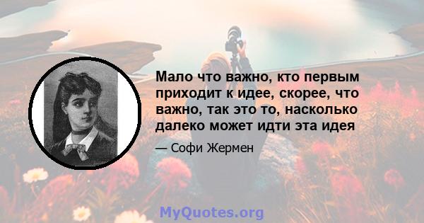 Мало что важно, кто первым приходит к идее, скорее, что важно, так это то, насколько далеко может идти эта идея