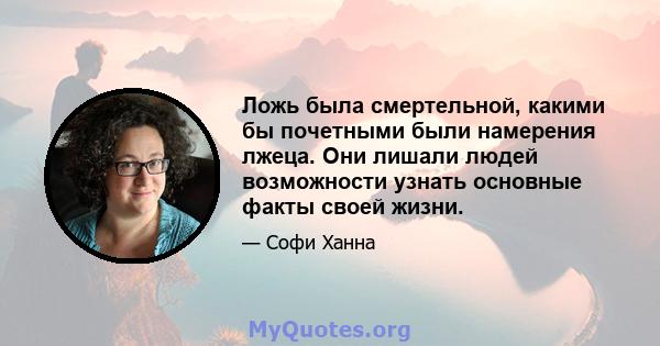 Ложь была смертельной, какими бы почетными были намерения лжеца. Они лишали людей возможности узнать основные факты своей жизни.