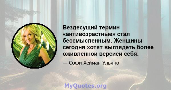 Вездесущий термин «антивозрастные» стал бессмысленным. Женщины сегодня хотят выглядеть более оживленной версией себя.