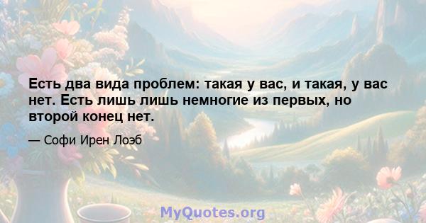 Есть два вида проблем: такая у вас, и такая, у вас нет. Есть лишь лишь немногие из первых, но второй конец нет.