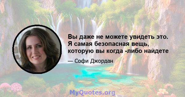 Вы даже не можете увидеть это. Я самая безопасная вещь, которую вы когда -либо найдете