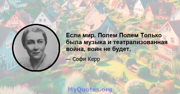 Если мир. Полем Полем Только была музыка и театрализованная война, войн не будет.