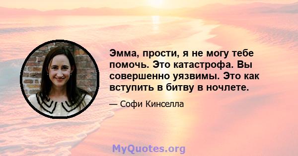 Эмма, прости, я не могу тебе помочь. Это катастрофа. Вы совершенно уязвимы. Это как вступить в битву в ночлете.