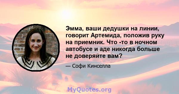 Эмма, ваши дедушки на линии, говорит Артемида, положив руку на приемник. Что -то в ночном автобусе и аде никогда больше не доверяйте вам?