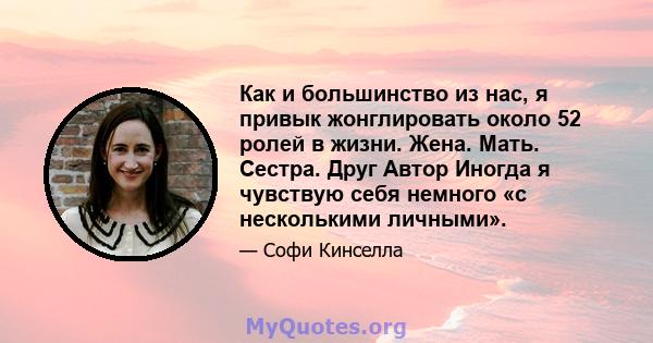 Как и большинство из нас, я привык жонглировать около 52 ролей в жизни. Жена. Мать. Сестра. Друг Автор Иногда я чувствую себя немного «с несколькими личными».